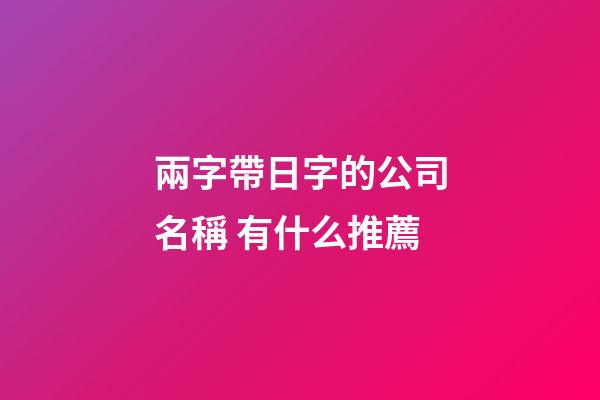 兩字帶日字的公司名稱 有什么推薦-第1張-公司起名-玄機派